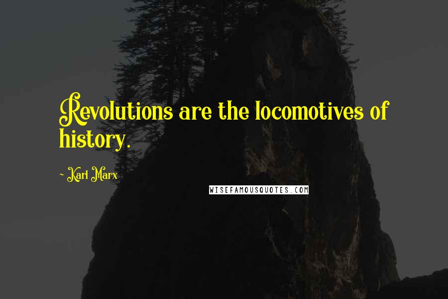 Karl Marx Quotes: Revolutions are the locomotives of history.