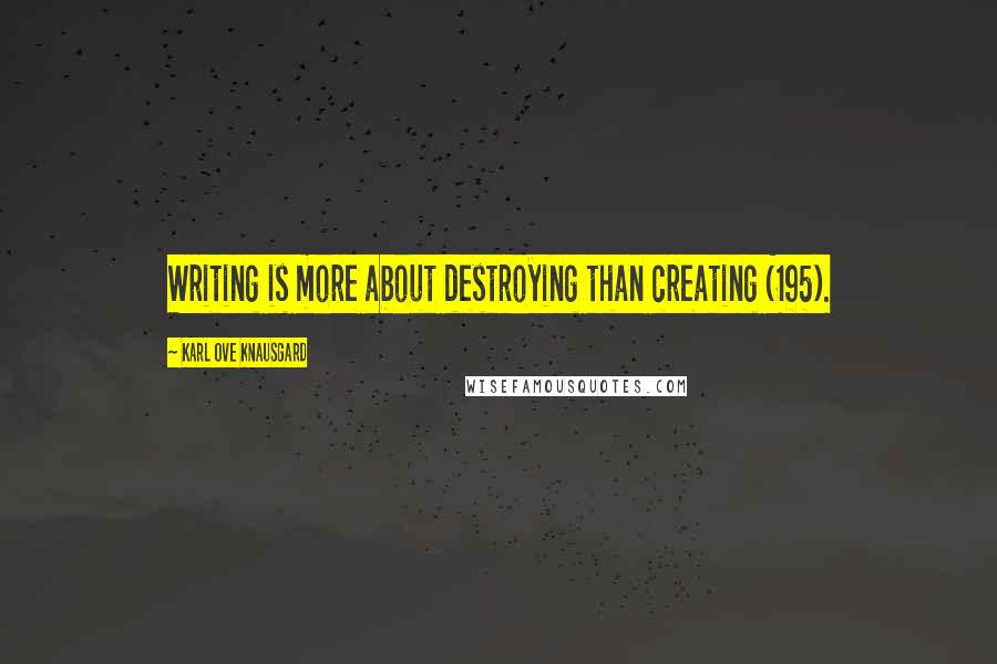 Karl Ove Knausgard Quotes: Writing is more about destroying than creating (195).