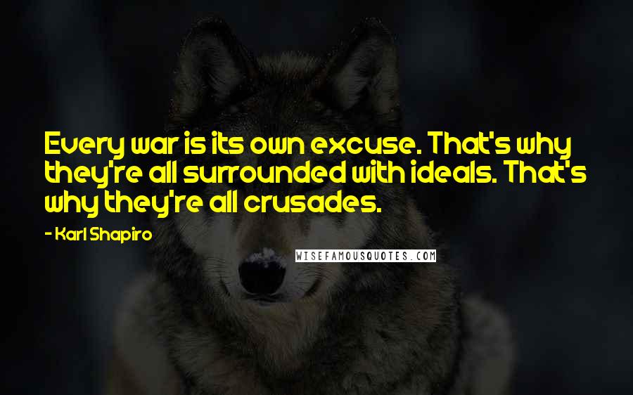 Karl Shapiro Quotes: Every war is its own excuse. That's why they're all surrounded with ideals. That's why they're all crusades.