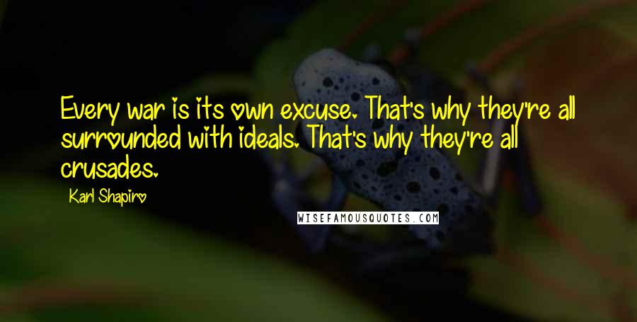 Karl Shapiro Quotes: Every war is its own excuse. That's why they're all surrounded with ideals. That's why they're all crusades.