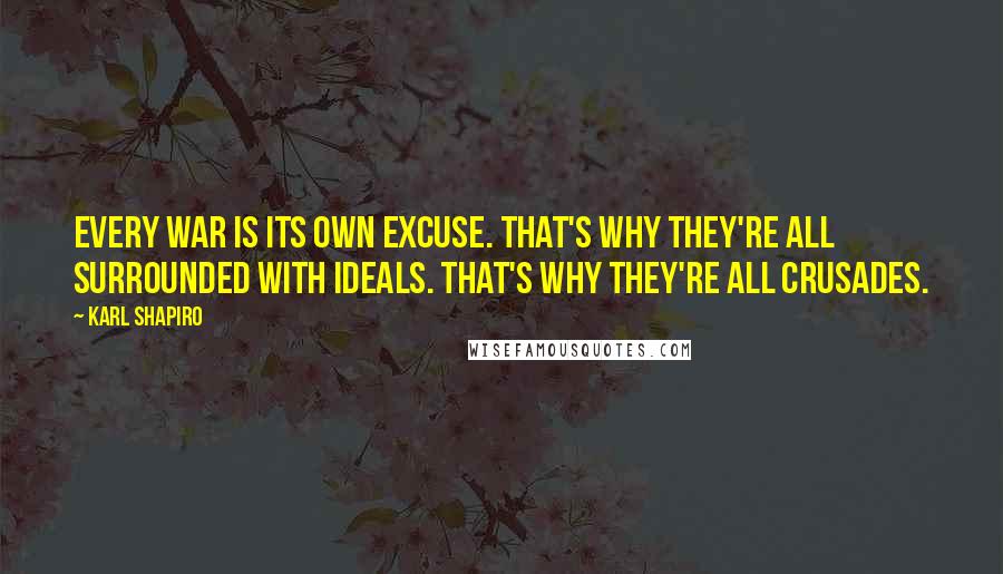 Karl Shapiro Quotes: Every war is its own excuse. That's why they're all surrounded with ideals. That's why they're all crusades.