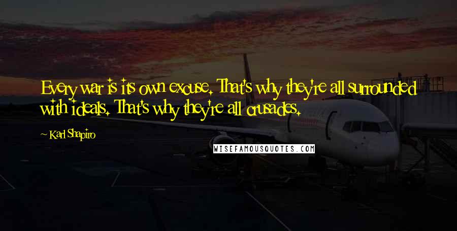 Karl Shapiro Quotes: Every war is its own excuse. That's why they're all surrounded with ideals. That's why they're all crusades.