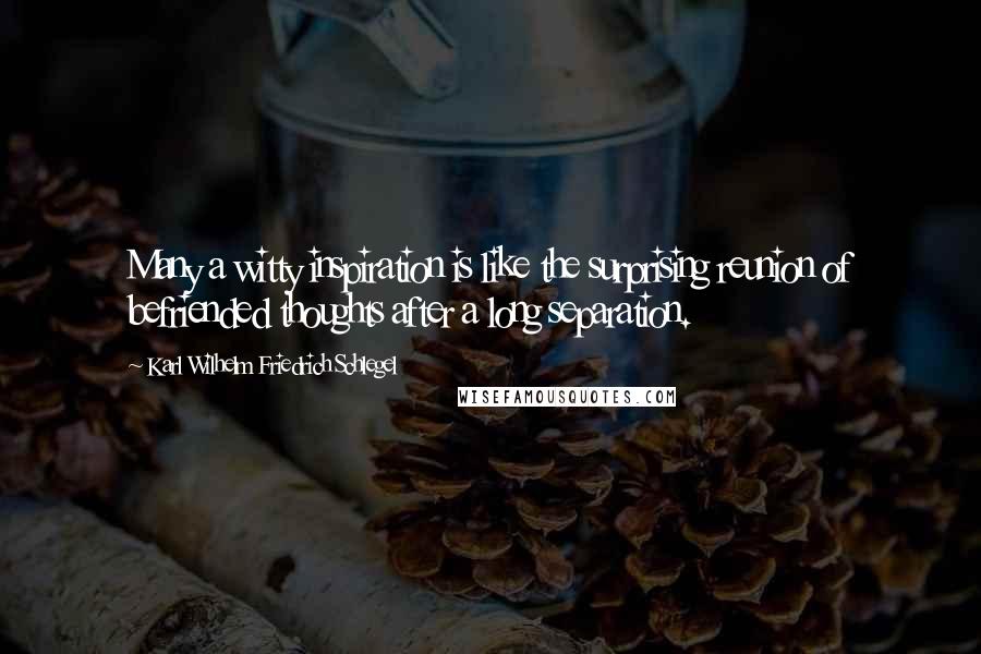 Karl Wilhelm Friedrich Schlegel Quotes: Many a witty inspiration is like the surprising reunion of befriended thoughts after a long separation.