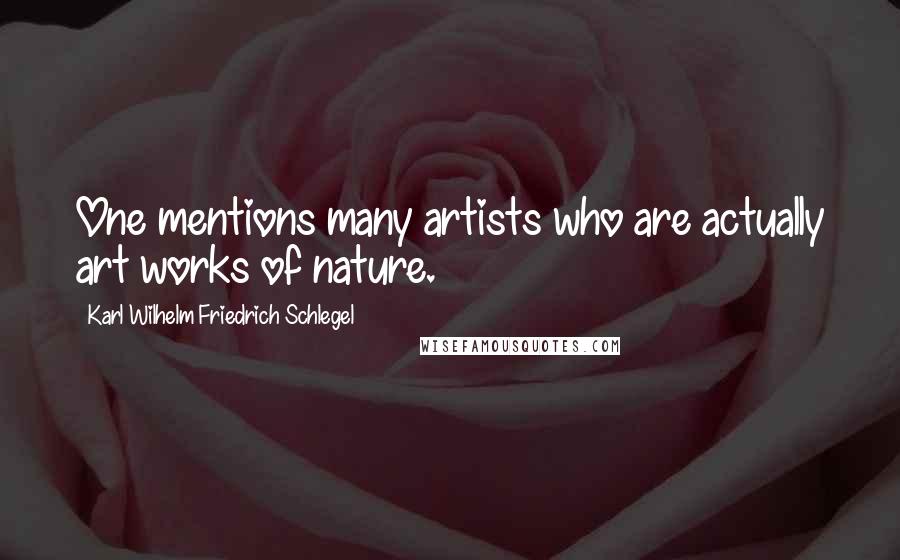 Karl Wilhelm Friedrich Schlegel Quotes: One mentions many artists who are actually art works of nature.