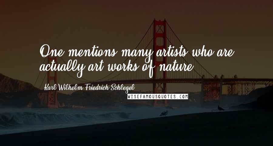 Karl Wilhelm Friedrich Schlegel Quotes: One mentions many artists who are actually art works of nature.