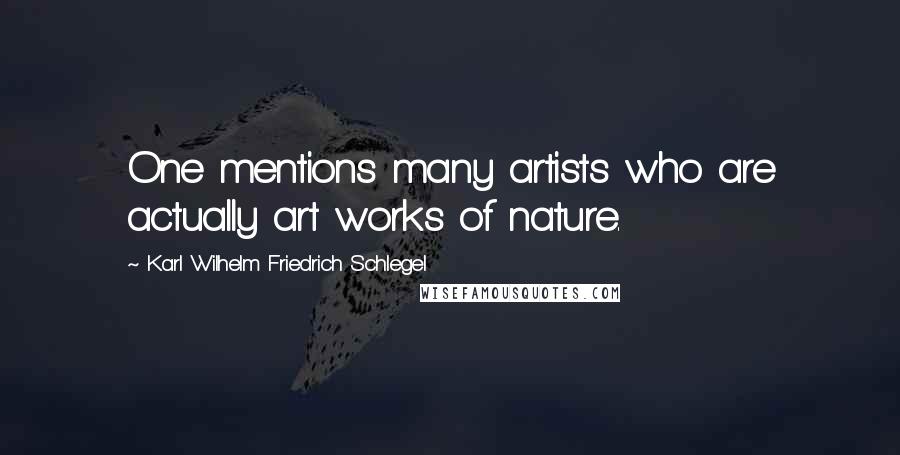 Karl Wilhelm Friedrich Schlegel Quotes: One mentions many artists who are actually art works of nature.