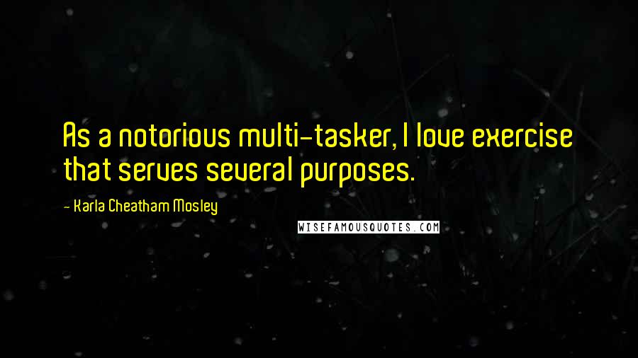 Karla Cheatham Mosley Quotes: As a notorious multi-tasker, I love exercise that serves several purposes.