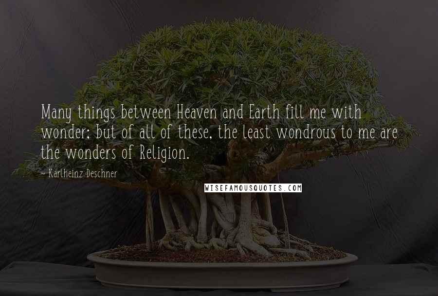 Karlheinz Deschner Quotes: Many things between Heaven and Earth fill me with wonder; but of all of these, the least wondrous to me are the wonders of Religion.