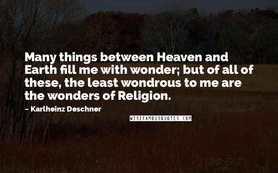 Karlheinz Deschner Quotes: Many things between Heaven and Earth fill me with wonder; but of all of these, the least wondrous to me are the wonders of Religion.