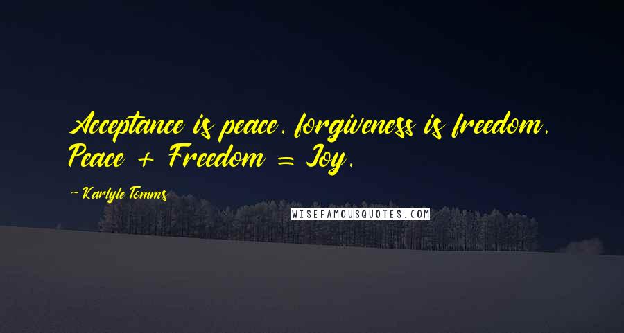 Karlyle Tomms Quotes: Acceptance is peace. forgiveness is freedom. Peace + Freedom = Joy.