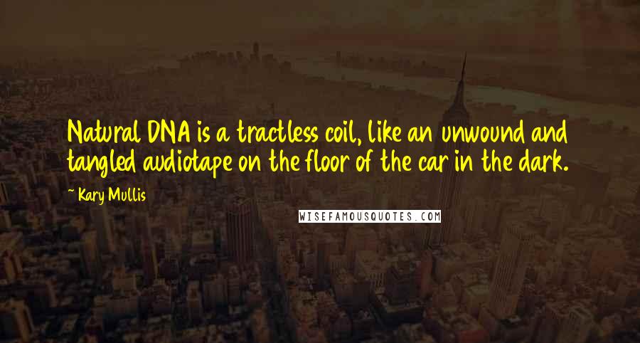 Kary Mullis Quotes: Natural DNA is a tractless coil, like an unwound and tangled audiotape on the floor of the car in the dark.