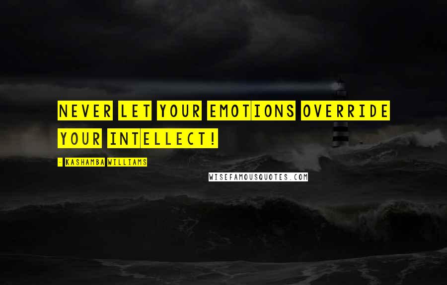 KaShamba Williams Quotes: never let your emotions override your intellect!