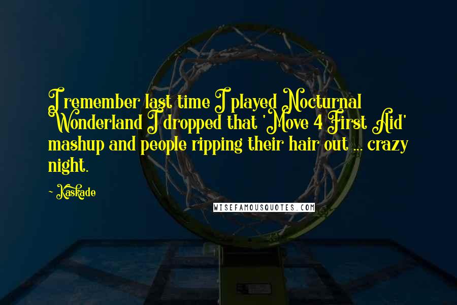 Kaskade Quotes: I remember last time I played Nocturnal Wonderland I dropped that 'Move 4 First Aid' mashup and people ripping their hair out ... crazy night.