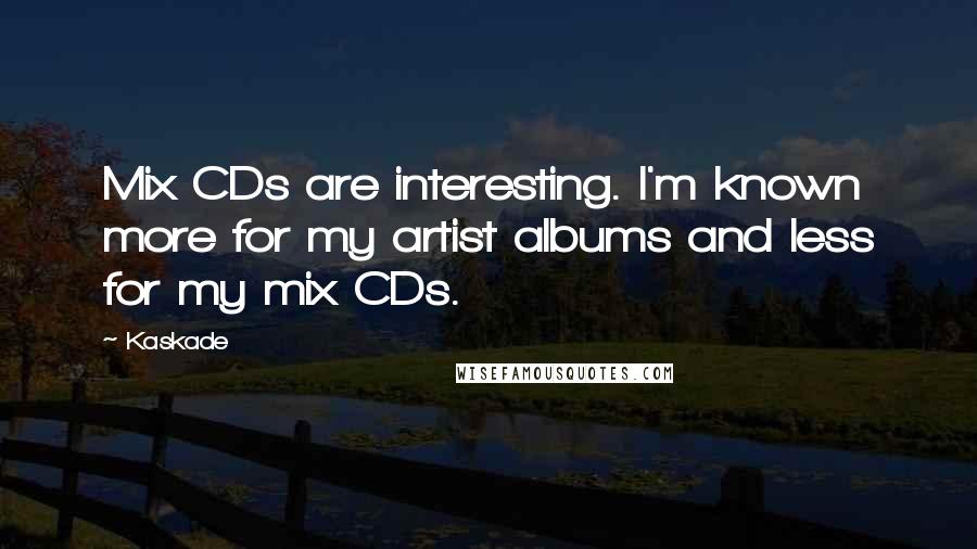 Kaskade Quotes: Mix CDs are interesting. I'm known more for my artist albums and less for my mix CDs.