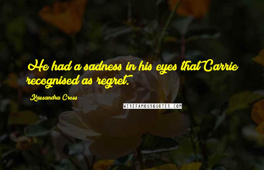 Kassandra Cross Quotes: He had a sadness in his eyes that Carrie recognised as regret.