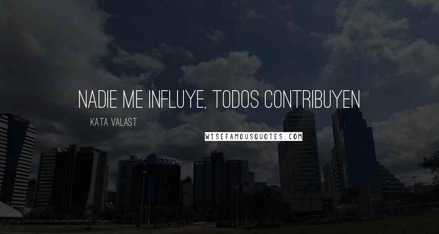 Kata Valast Quotes: Nadie me influye, todos contribuyen