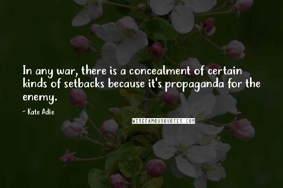 Kate Adie Quotes: In any war, there is a concealment of certain kinds of setbacks because it's propaganda for the enemy.