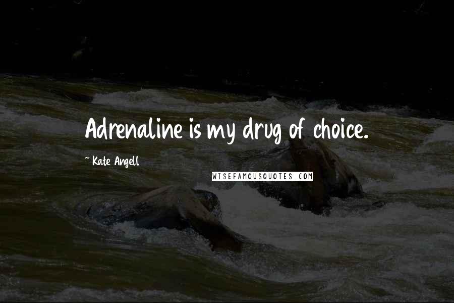 Kate Angell Quotes: Adrenaline is my drug of choice.