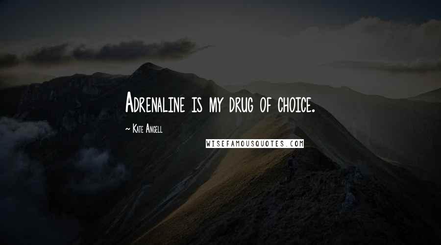 Kate Angell Quotes: Adrenaline is my drug of choice.