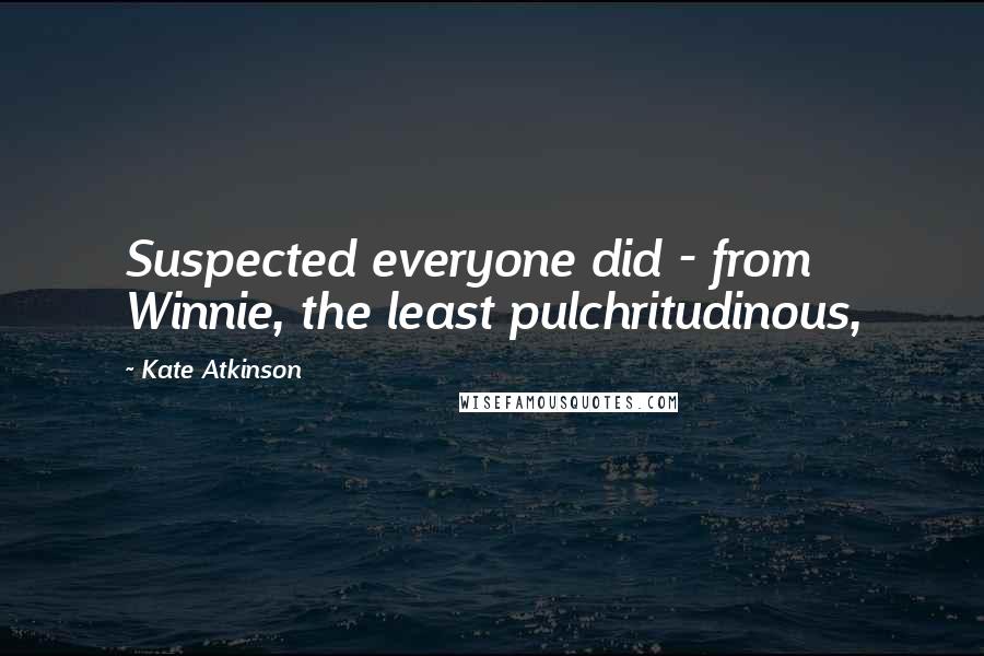 Kate Atkinson Quotes: Suspected everyone did - from Winnie, the least pulchritudinous,