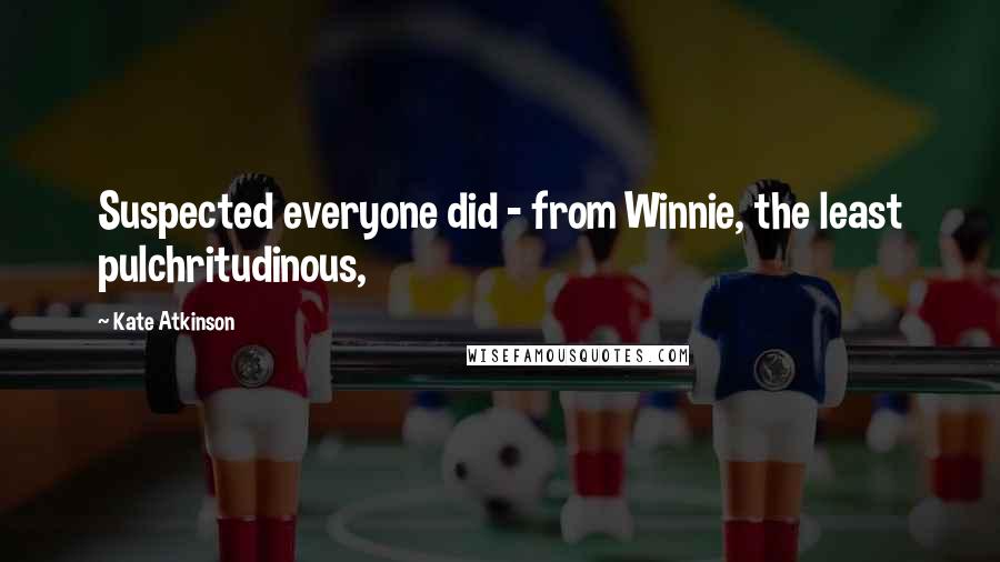 Kate Atkinson Quotes: Suspected everyone did - from Winnie, the least pulchritudinous,