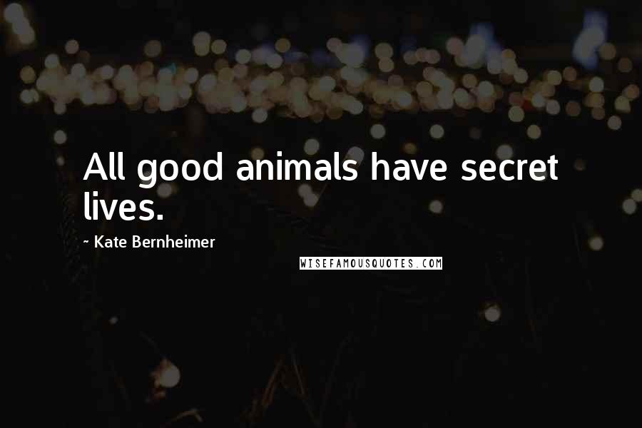 Kate Bernheimer Quotes: All good animals have secret lives.