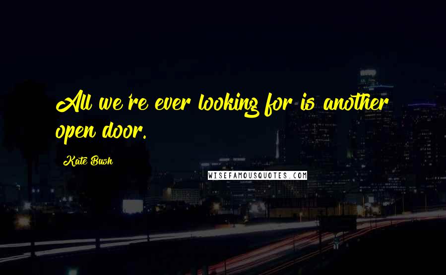 Kate Bush Quotes: All we're ever looking for is another open door.