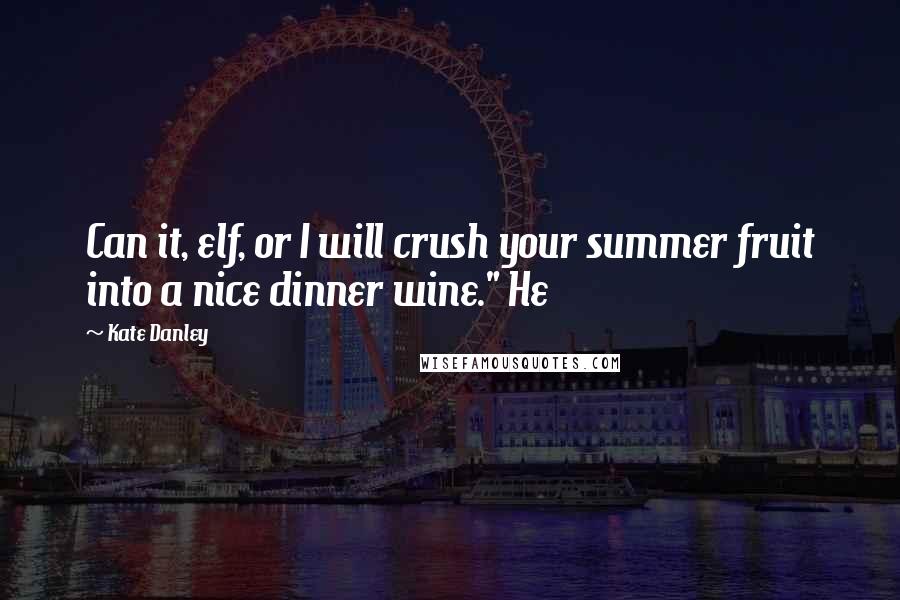 Kate Danley Quotes: Can it, elf, or I will crush your summer fruit into a nice dinner wine." He