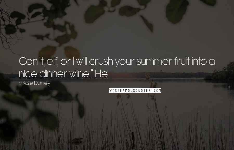 Kate Danley Quotes: Can it, elf, or I will crush your summer fruit into a nice dinner wine." He