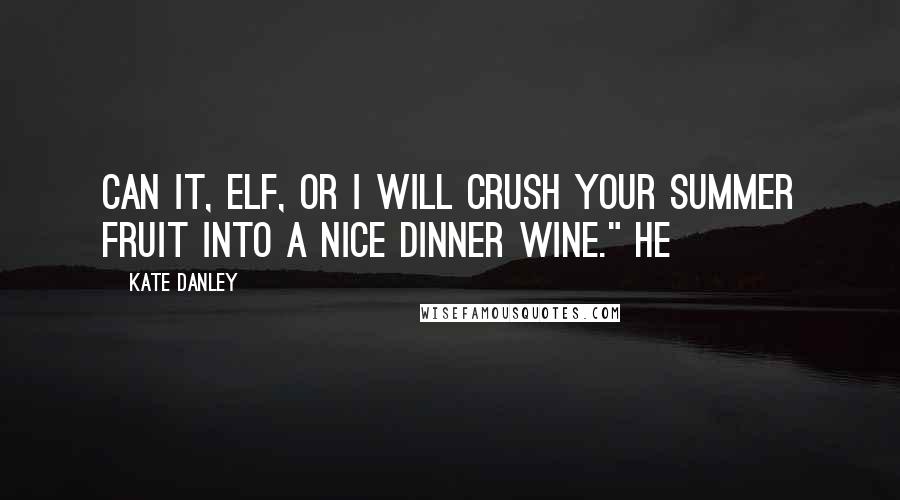 Kate Danley Quotes: Can it, elf, or I will crush your summer fruit into a nice dinner wine." He