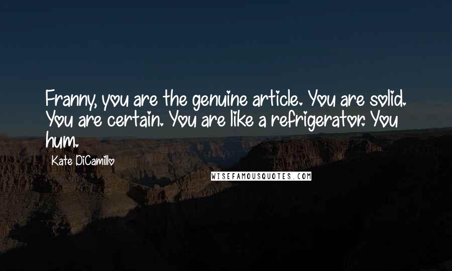 Kate DiCamillo Quotes: Franny, you are the genuine article. You are solid. You are certain. You are like a refrigerator. You hum.