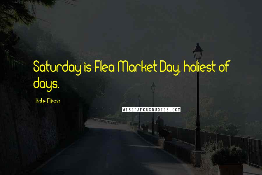 Kate Ellison Quotes: Saturday is Flea Market Day, holiest of days.