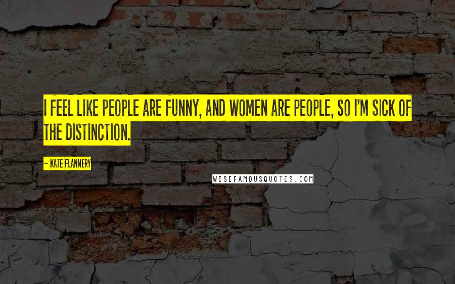 Kate Flannery Quotes: I feel like people are funny, and women are people, so I'm sick of the distinction.