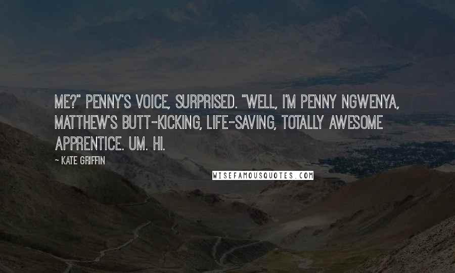 Kate Griffin Quotes: Me?" Penny's voice, surprised. "Well, I'm Penny Ngwenya, Matthew's butt-kicking, life-saving, totally awesome apprentice. Um. Hi.