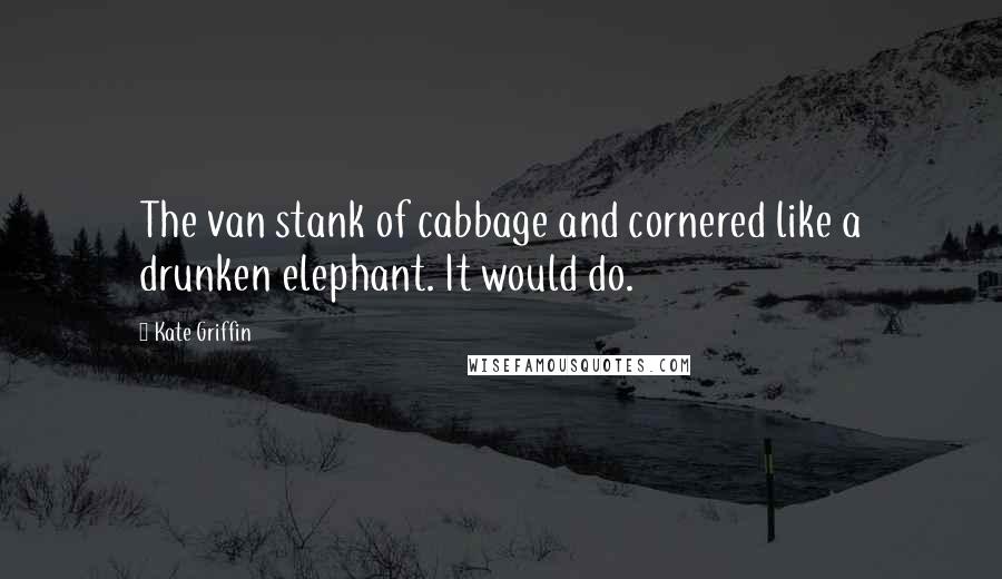 Kate Griffin Quotes: The van stank of cabbage and cornered like a drunken elephant. It would do.