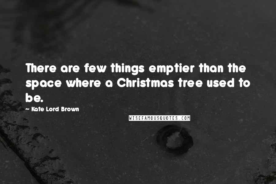 Kate Lord Brown Quotes: There are few things emptier than the space where a Christmas tree used to be.