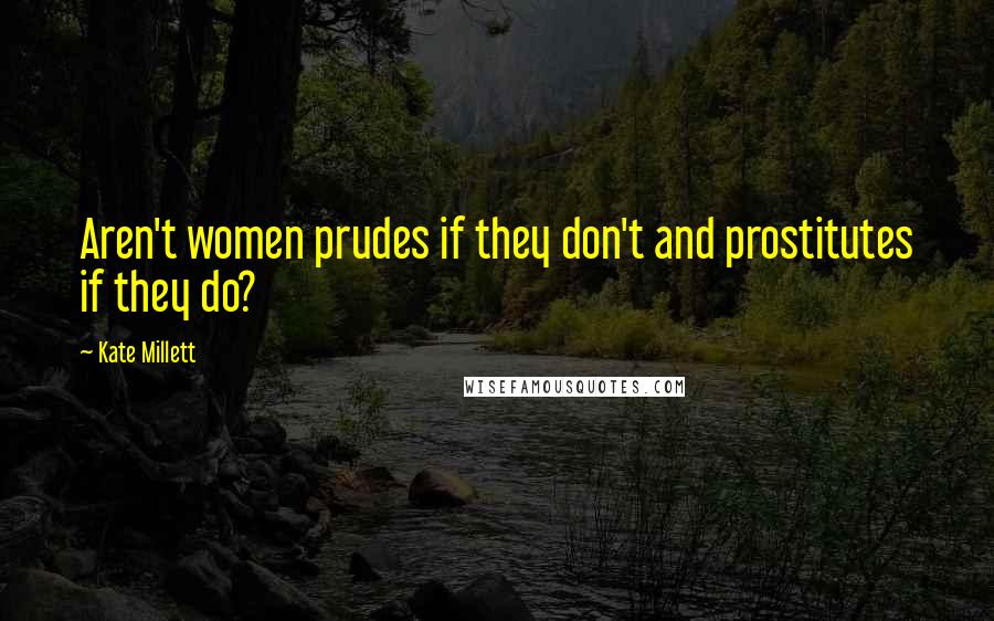 Kate Millett Quotes: Aren't women prudes if they don't and prostitutes if they do?