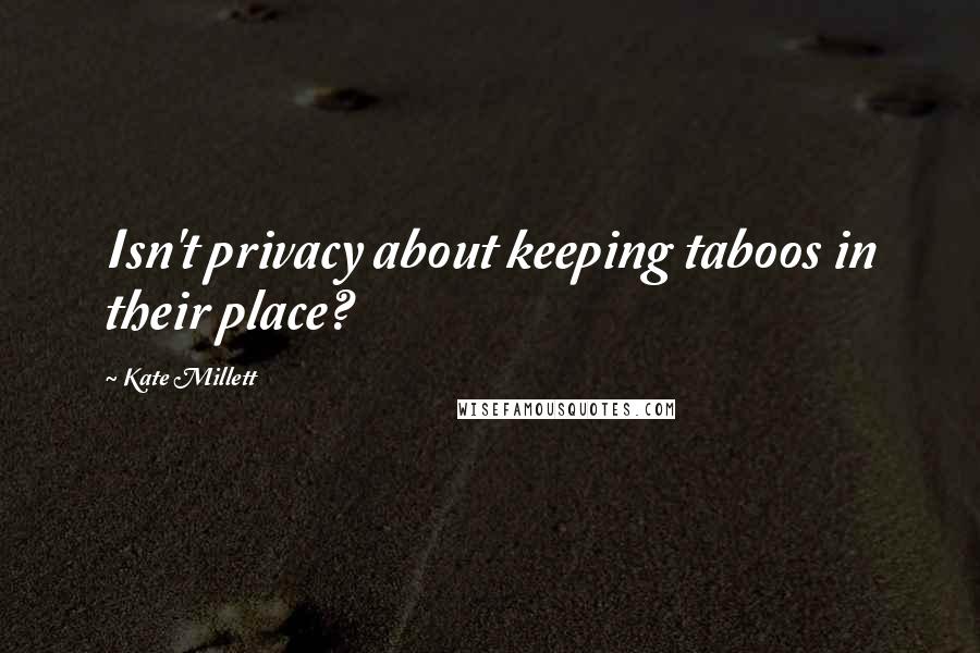 Kate Millett Quotes: Isn't privacy about keeping taboos in their place?