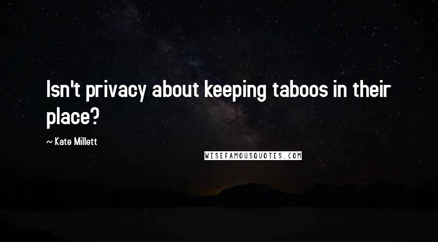 Kate Millett Quotes: Isn't privacy about keeping taboos in their place?