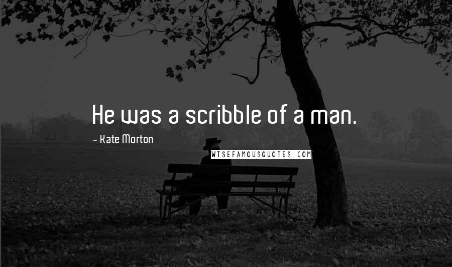 Kate Morton Quotes: He was a scribble of a man.