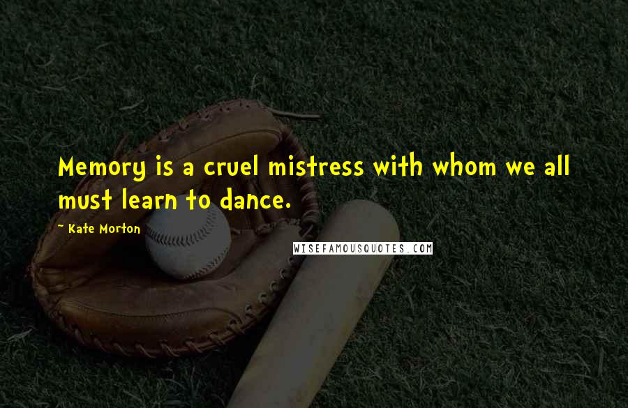 Kate Morton Quotes: Memory is a cruel mistress with whom we all must learn to dance.