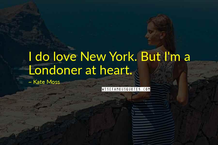 Kate Moss Quotes: I do love New York. But I'm a Londoner at heart.