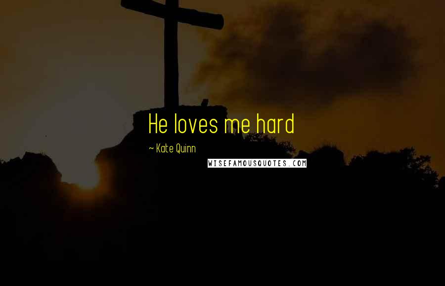 Kate Quinn Quotes: He loves me hard