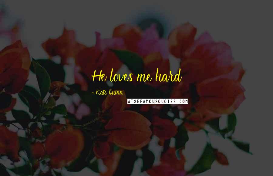 Kate Quinn Quotes: He loves me hard