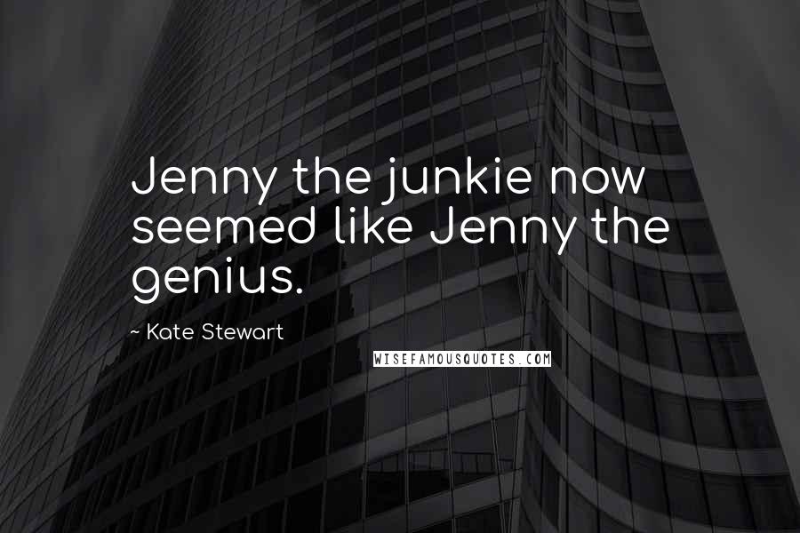 Kate Stewart Quotes: Jenny the junkie now seemed like Jenny the genius.