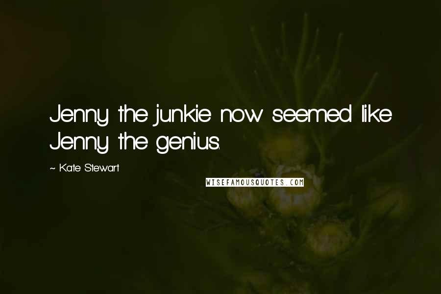 Kate Stewart Quotes: Jenny the junkie now seemed like Jenny the genius.