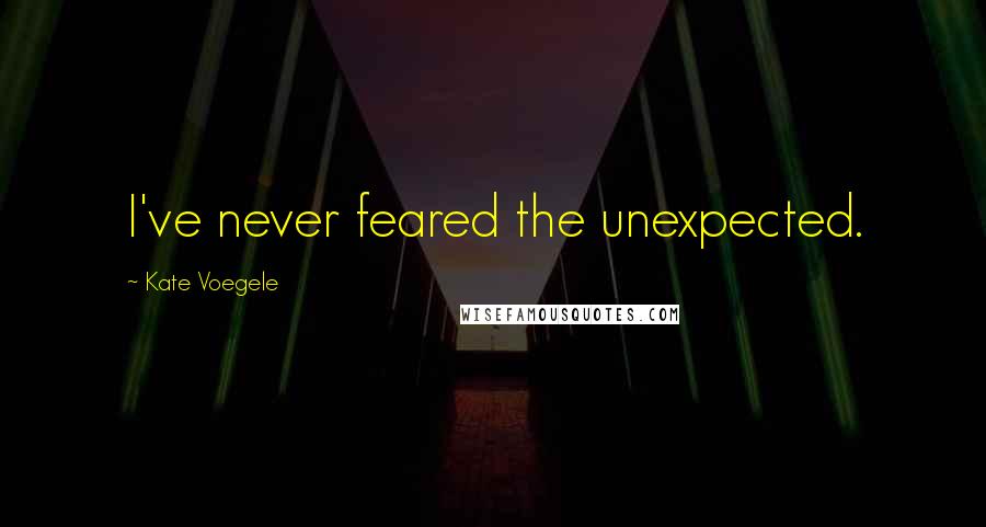 Kate Voegele Quotes: I've never feared the unexpected.