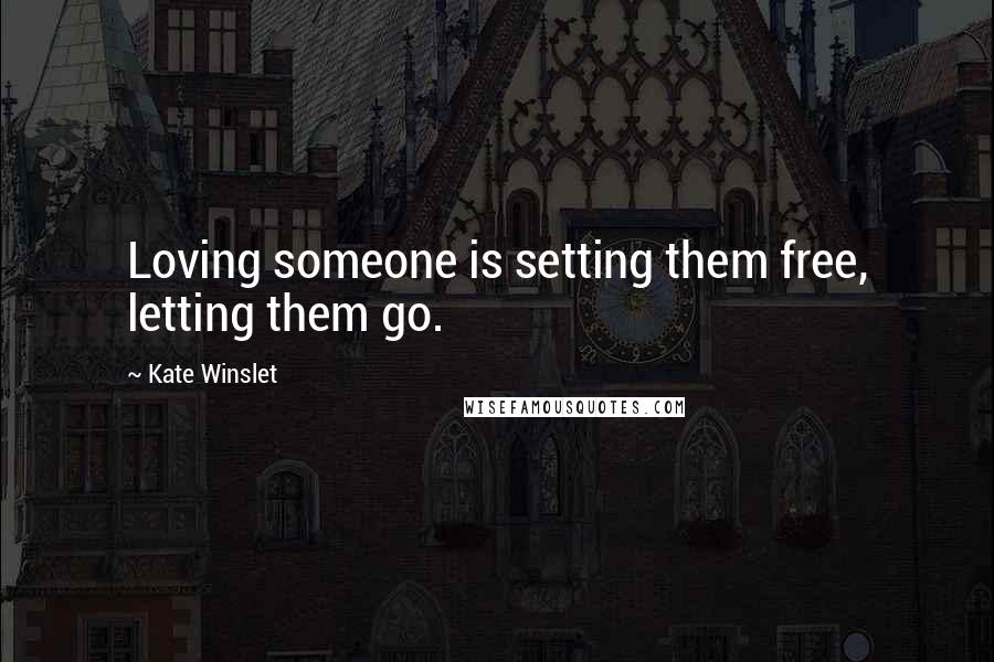 Kate Winslet Quotes: Loving someone is setting them free, letting them go.