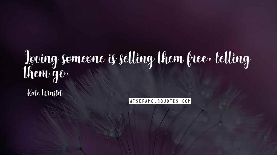 Kate Winslet Quotes: Loving someone is setting them free, letting them go.