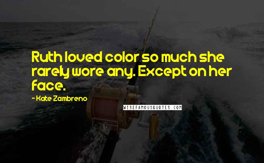 Kate Zambreno Quotes: Ruth loved color so much she rarely wore any. Except on her face.